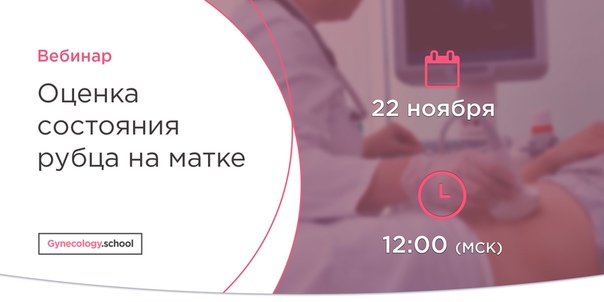 Уважаемые коллеги! Спешим Вас обрадовать, что ранее не состоявшийся вебинар от Gynecology.school по теме «Оценка состояния рубца на матке» состоится 22 ноября, в 12:00 (Мск)