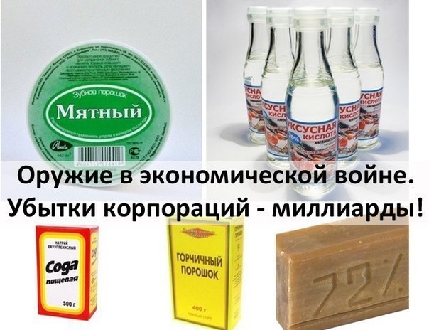 Оружие в экономической войне против корпораций = сода + горчичный порошок + хозяйственное мыло + уксус + лимонная кислота + зубной порошок = полная замена всей хозбытхимии и средств гигиены = убыток корпораций — миллиарды. 